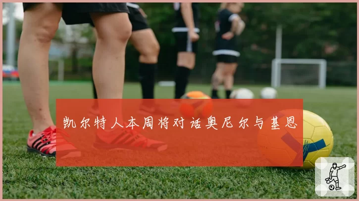 凯尔特人本周将对话奥尼尔与基恩