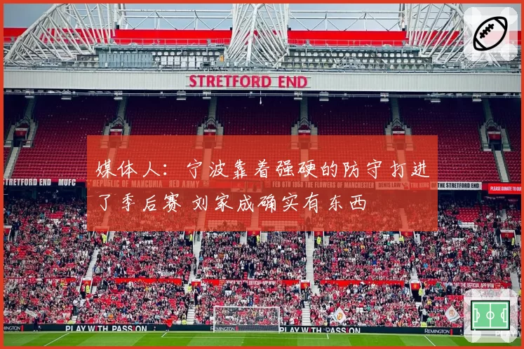 媒体人：宁波靠着强硬的防守打进了季后赛 刘家成确实有东西