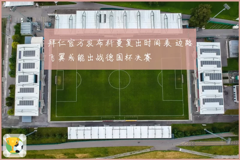 拜仁官方发布科曼复出时间表 边路飞翼或能出战德国杯决赛