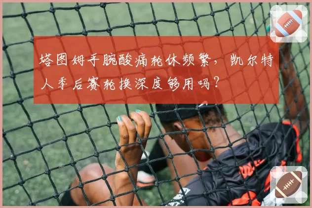 塔图姆手腕酸痛轮休频繁,凯尔特人季后赛轮换深度够用吗?
