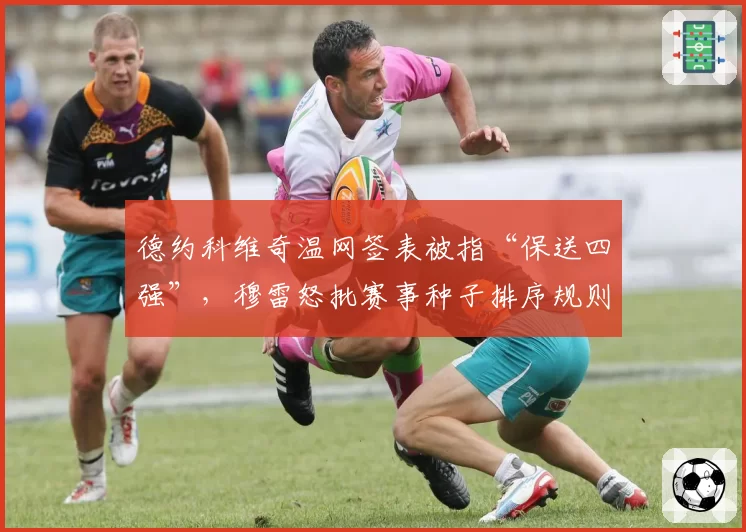 德约科维奇温网签表被指“保送四强”，穆雷怒批赛事种子排序规则不公
