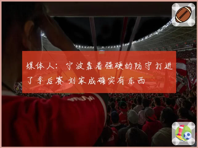 媒体人：宁波靠着强硬的防守打进了季后赛 刘家成确实有东西