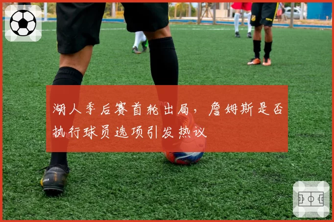 湖人季后赛首轮出局，詹姆斯是否执行球员选项引发热议