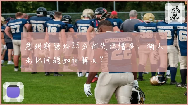 詹姆斯场均25分却失误增多,湖人老化问题如何解决?